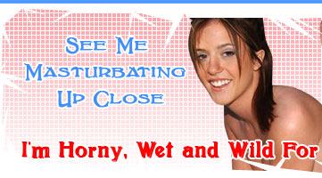 See me masturbating up close. I'm horny, wet and wild for you!