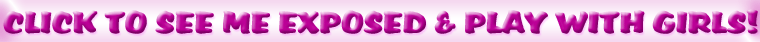 CLICK TO SEE ME EXPOSED & PLAY WITH BRANDY DIDDER GIRLS!