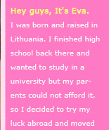 Hey guys it's Wild Eva. I was born and raised in Lithuania. I finished high school back there and wanted to study in a university but my parents could not afford it so I decided to try abroad and moved to Canada.